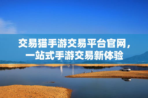交易猫手游交易平台官网，一站式手游交易新体验