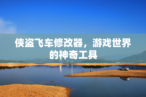 侠盗飞车修改器,游戏世界的神奇工具 侠盗飞车修改器,游戏世界的神奇工具