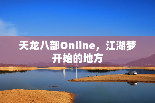 天龙八部Online，江湖梦开始的地方