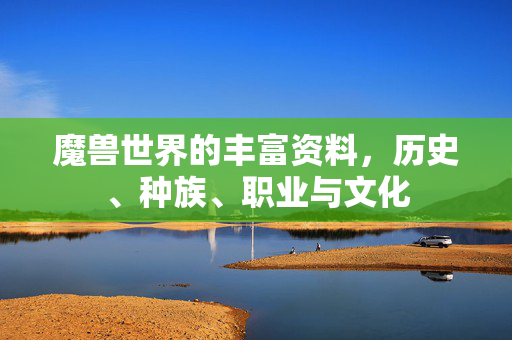 魔兽世界的丰富资料,历史、种族、职业与文化 魔兽世界的丰富资料,历史、种族、职业与文化