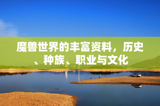 魔兽世界的丰富资料，历史、种族、职业与文化
