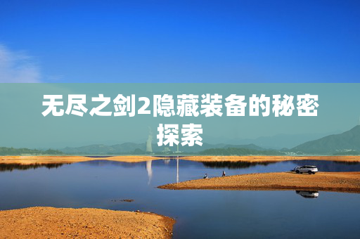 无尽之剑2隐藏装备的秘密探索
