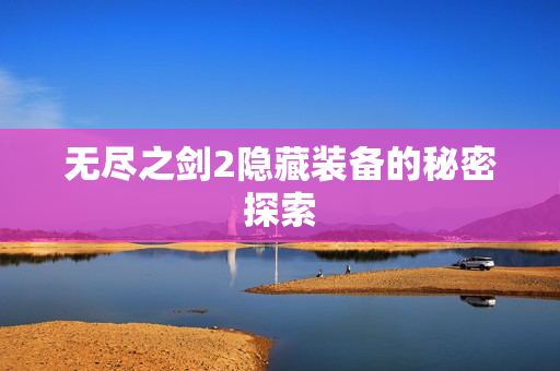 无尽之剑2隐藏装备的秘密探索