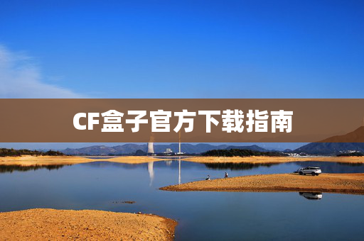 CF盒子官方下载指南