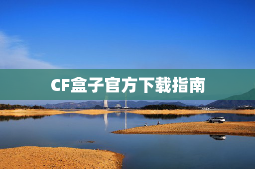CF盒子官方下载指南 CF盒子官方下载指南