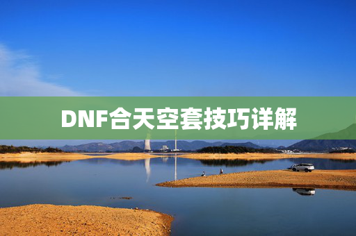 DNF合天空套技巧详解 DNF合天空套技巧详解