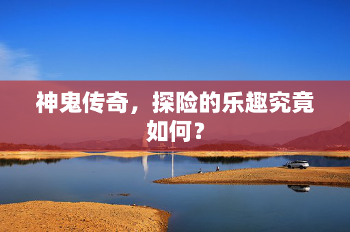 神鬼传奇，探险的乐趣究竟如何？