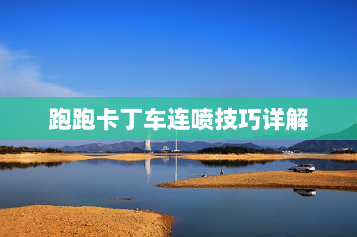 跑跑卡丁车连喷技巧详解 跑跑卡丁车连喷技巧详解