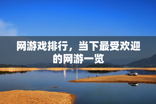 网游戏排行，当下最受欢迎的网游一览