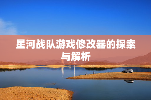 星河战队游戏修改器的探索与解析