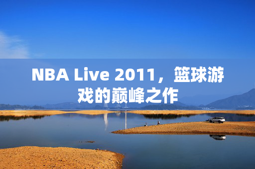 NBA Live 2011，篮球游戏的巅峰之作