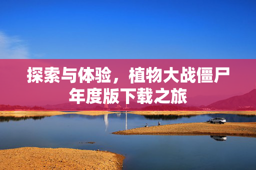 探索与体验，植物大战僵尸年度版下载之旅