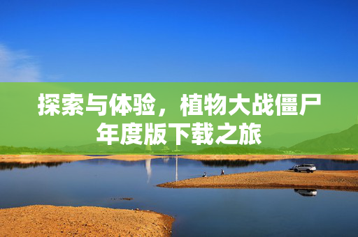 探索与体验，植物大战僵尸年度版下载之旅
