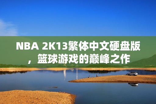 NBA 2K13繁体中文硬盘版，篮球游戏的巅峰之作