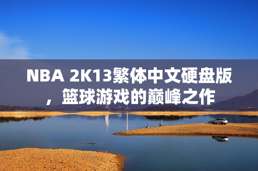 NBA 2K13繁体中文硬盘版，篮球游戏的巅峰之作