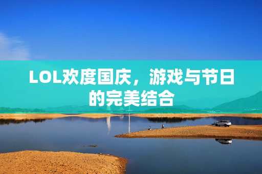 LOL欢度国庆,游戏与节日的完美结合 LOL欢度国庆,游戏与节日的完美结合