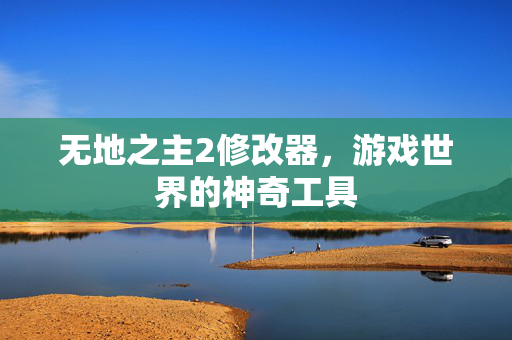 无地之主2修改器，游戏世界的神奇工具