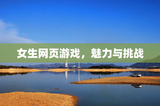 女生网页游戏,魅力与挑战 女生网页游戏,魅力与挑战