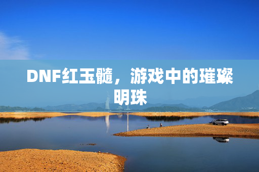 DNF红玉髓，游戏中的璀璨明珠