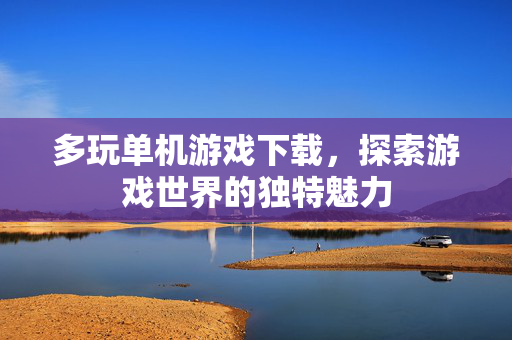 多玩单机游戏下载，探索游戏世界的独特魅力
