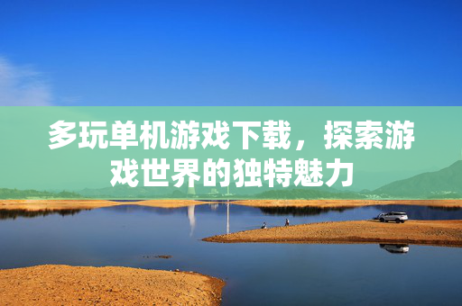 多玩单机游戏下载,探索游戏世界的独特魅力 多玩单机游戏下载,探索游戏世界的独特魅力
