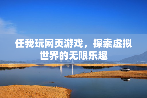 任我玩网页游戏,探索虚拟世界的无限乐趣 任我玩网页游戏,探索虚拟世界的无限乐趣