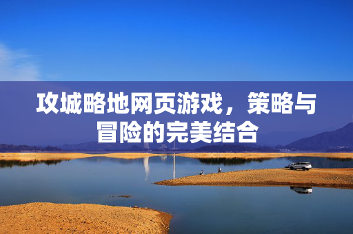 攻城略地网页游戏,策略与冒险的完美结合 攻城略地网页游戏,策略与冒险的完美结合