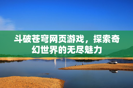 斗破苍穹网页游戏，探索奇幻世界的无尽魅力