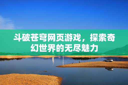 斗破苍穹网页游戏，探索奇幻世界的无尽魅力