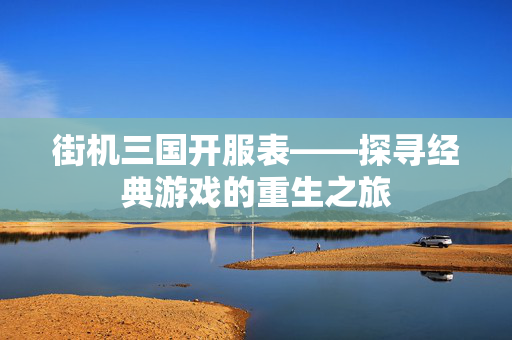 街机三国开服表——探寻经典游戏的重生之旅