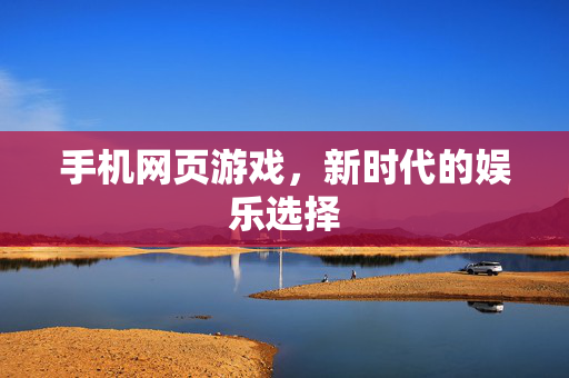 手机网页游戏，新时代的娱乐选择