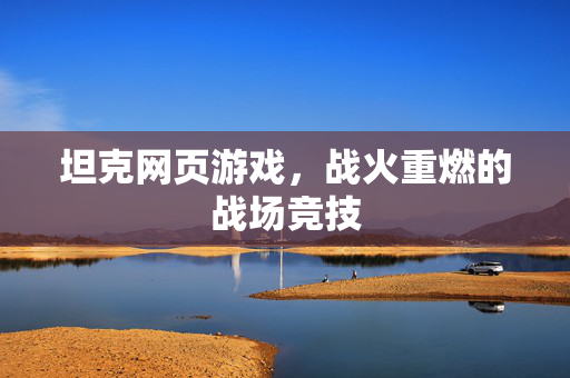 坦克网页游戏,战火重燃的战场竞技 坦克网页游戏,战火重燃的战场竞技