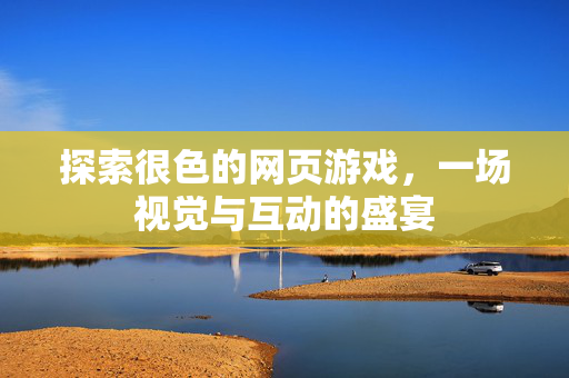 探索很色的网页游戏，一场视觉与互动的盛宴