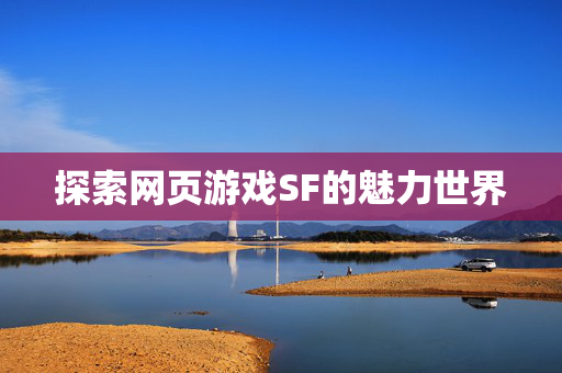探索网页游戏SF的魅力世界