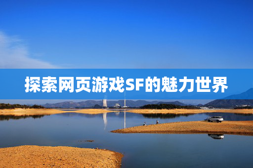 探索网页游戏SF的魅力世界