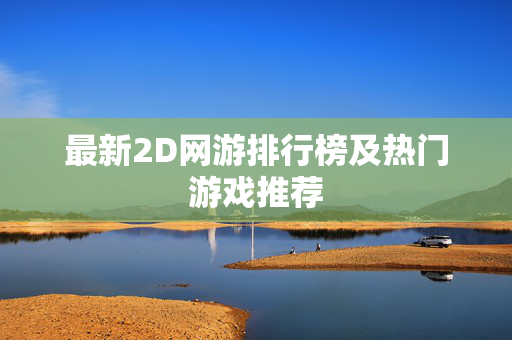 最新2D网游排行榜及热门游戏推荐