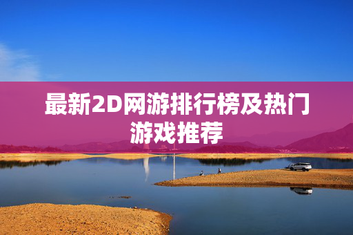 最新2D网游排行榜及热门游戏推荐