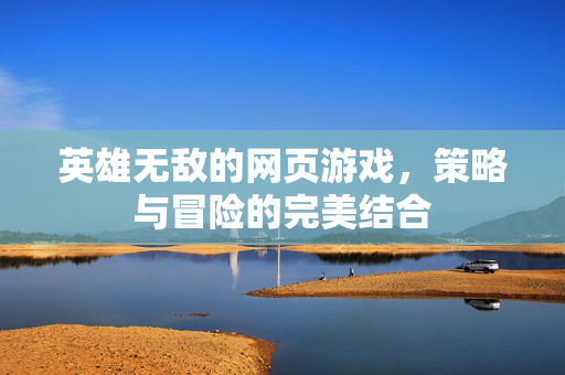 英雄无敌的网页游戏,策略与冒险的完美结合 英雄无敌的网页游戏,策略与冒险的完美结合