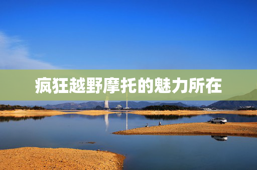 疯狂越野摩托的魅力所在