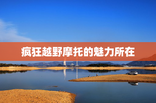 疯狂越野摩托的魅力所在