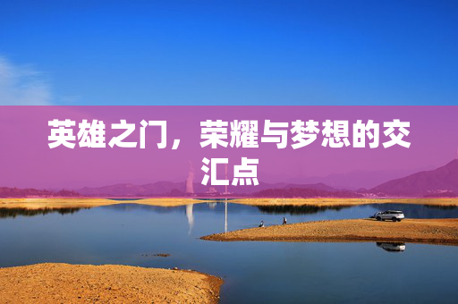 英雄之门，荣耀与梦想的交汇点
