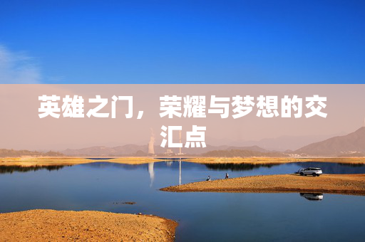 英雄之门，荣耀与梦想的交汇点