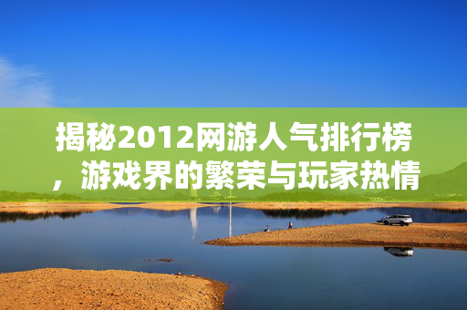 揭秘2012网游人气排行榜，游戏界的繁荣与玩家热情