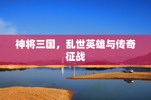 神将三国，乱世英雄与传奇征战