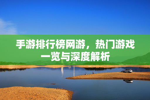 手游排行榜网游,热门游戏一览与深度解析 手游排行榜网游,热门游戏一览与深度解析