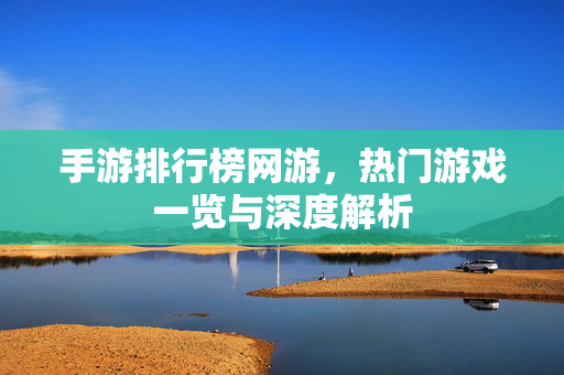手游排行榜网游，热门游戏一览与深度解析