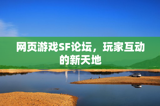 网页游戏SF论坛,玩家互动的新天地 网页游戏SF论坛,玩家互动的新天地