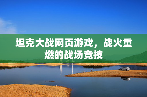 坦克大战网页游戏，战火重燃的战场竞技
