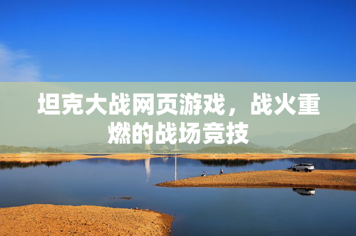 坦克大战网页游戏,战火重燃的战场竞技 坦克大战网页游戏,战火重燃的战场竞技