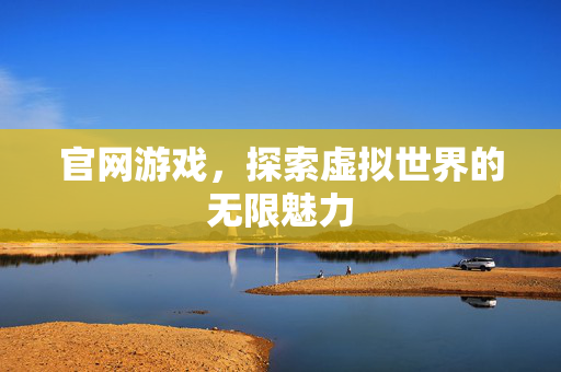 官网游戏,探索虚拟世界的无限魅力 官网游戏,探索虚拟世界的无限魅力